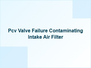 How Pcv Valve Failure Dirties Your Intake Air Filter